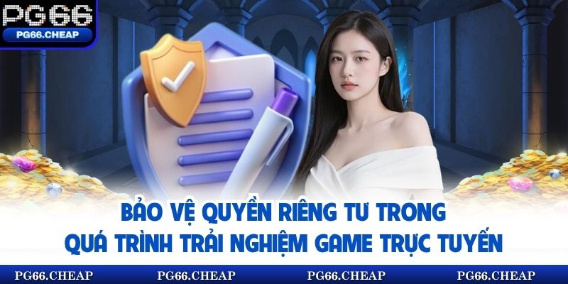 Bảo vệ quyền riêng tư trong quá trình trải nghiệm game trực tuyến