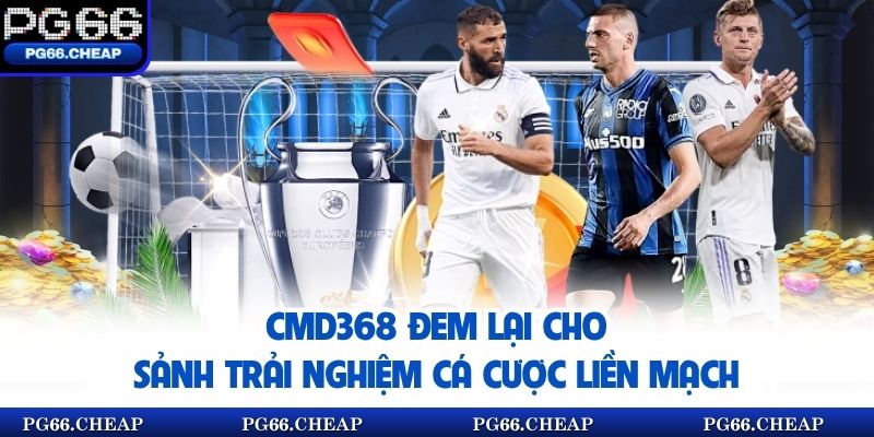 CMD368 đem lại cho sảnh trải nghiệm cá cược liền mạch