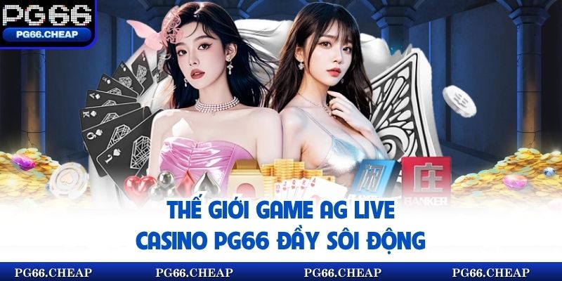 Thế giới game AG Live Casino pg66 đầy sôi động