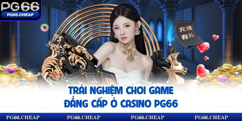 Trải nghiệm chơi game đẳng cấp ở casino pg66